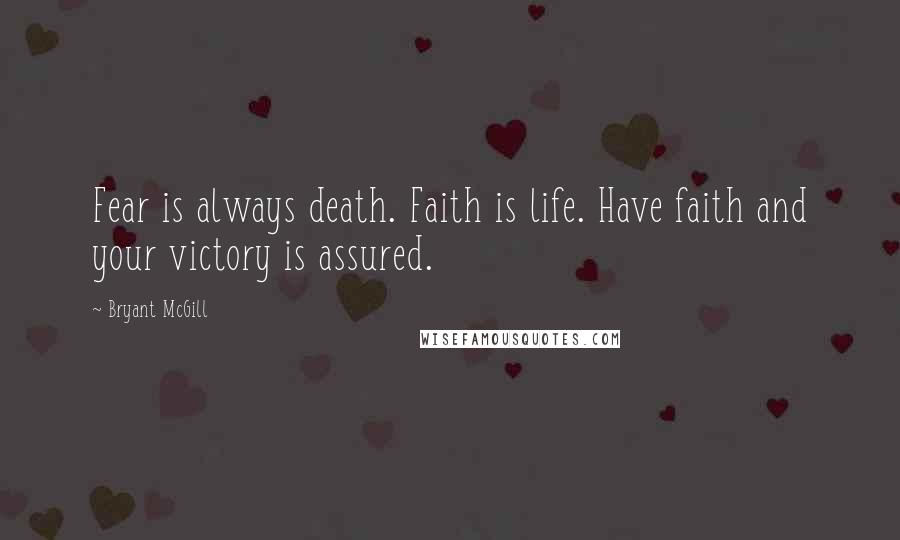 Bryant McGill Quotes: Fear is always death. Faith is life. Have faith and your victory is assured.