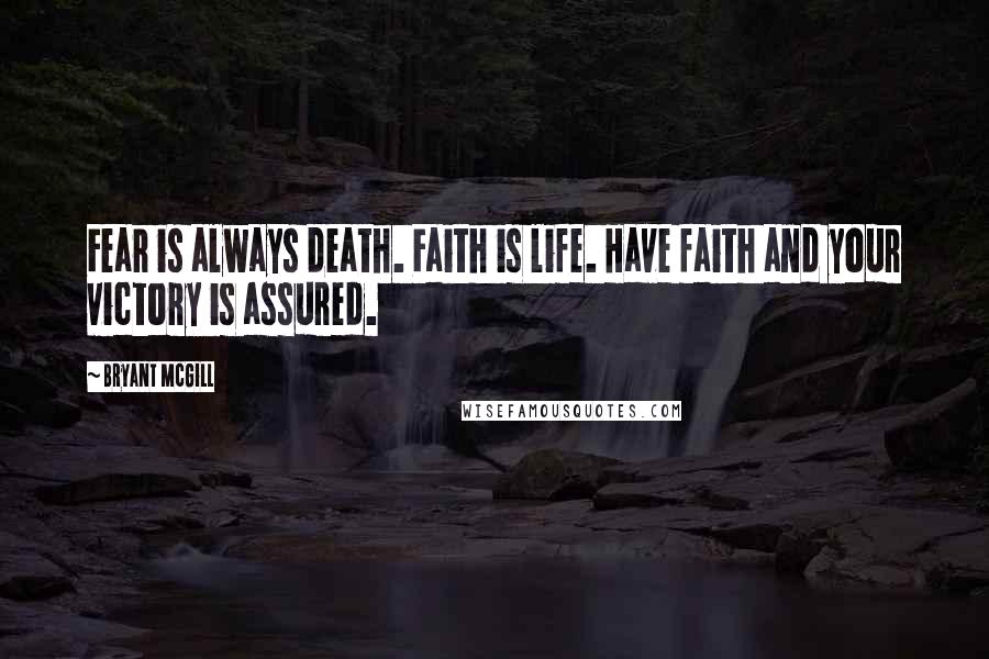 Bryant McGill Quotes: Fear is always death. Faith is life. Have faith and your victory is assured.