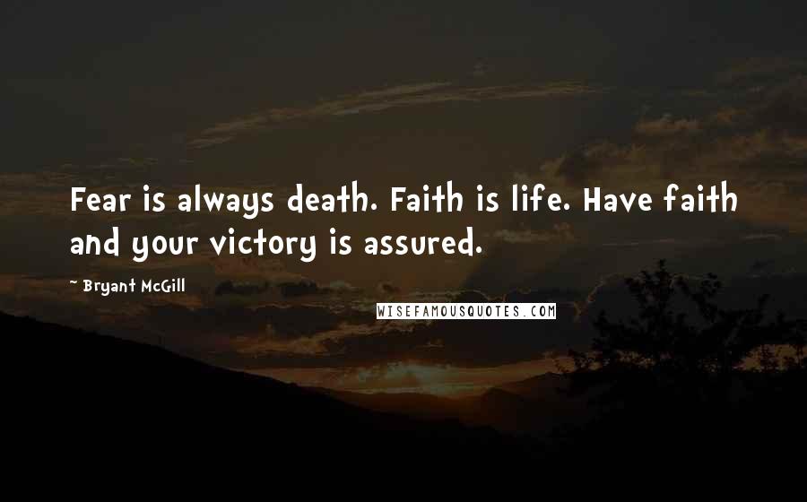 Bryant McGill Quotes: Fear is always death. Faith is life. Have faith and your victory is assured.