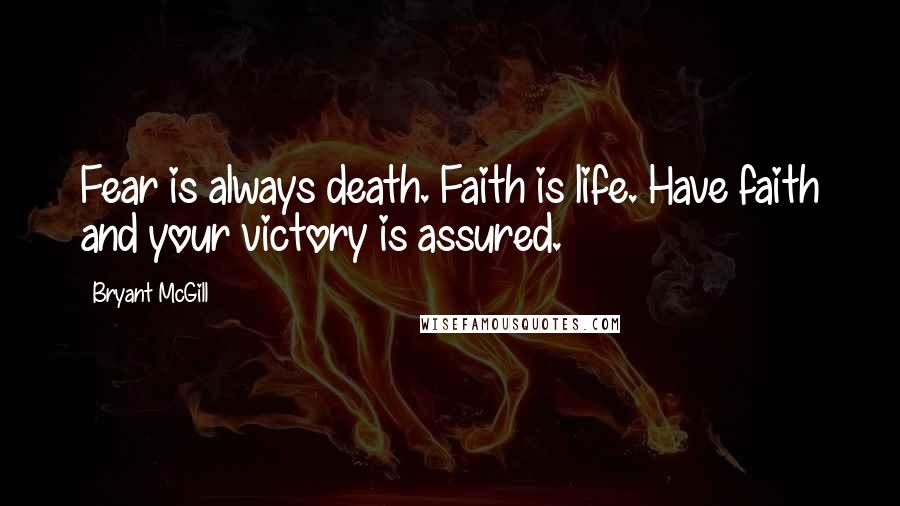 Bryant McGill Quotes: Fear is always death. Faith is life. Have faith and your victory is assured.