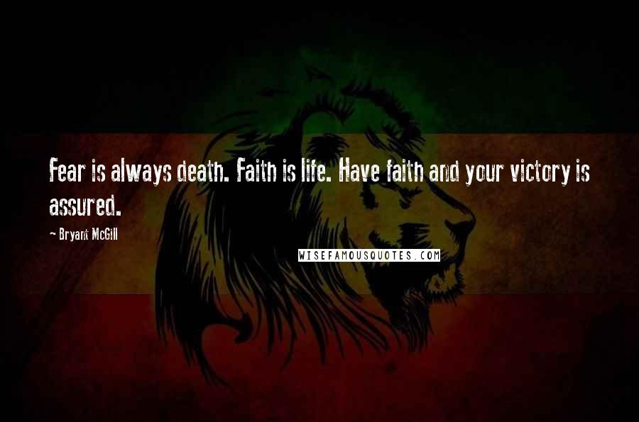 Bryant McGill Quotes: Fear is always death. Faith is life. Have faith and your victory is assured.