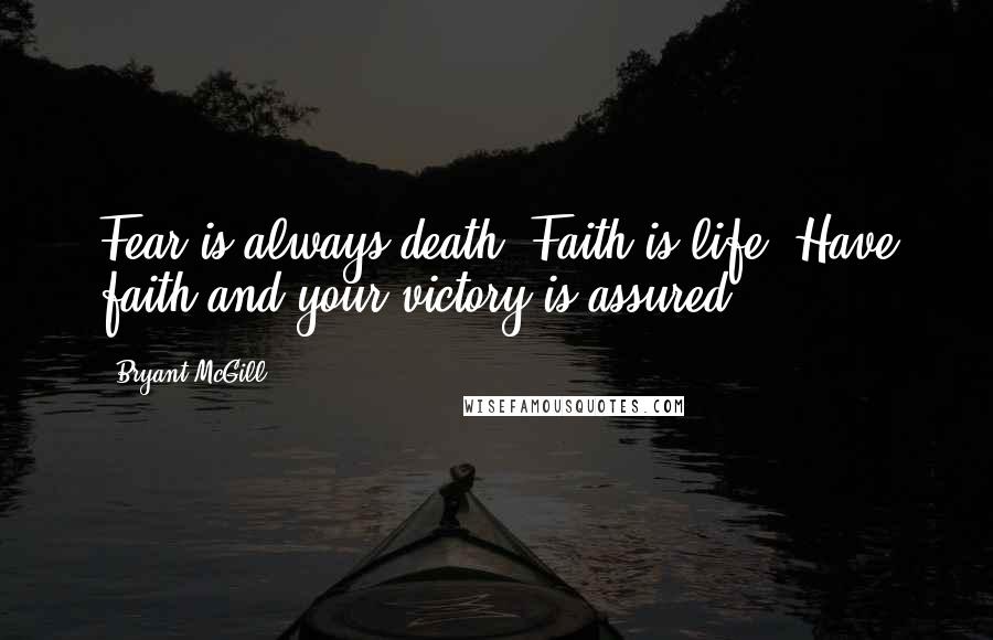 Bryant McGill Quotes: Fear is always death. Faith is life. Have faith and your victory is assured.