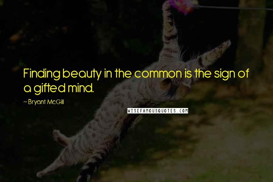 Bryant McGill Quotes: Finding beauty in the common is the sign of a gifted mind.