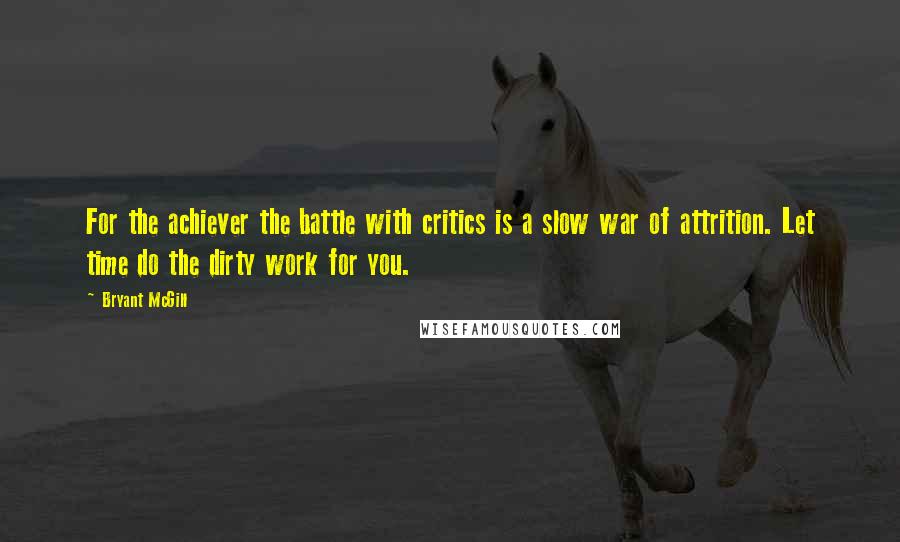Bryant McGill Quotes: For the achiever the battle with critics is a slow war of attrition. Let time do the dirty work for you.