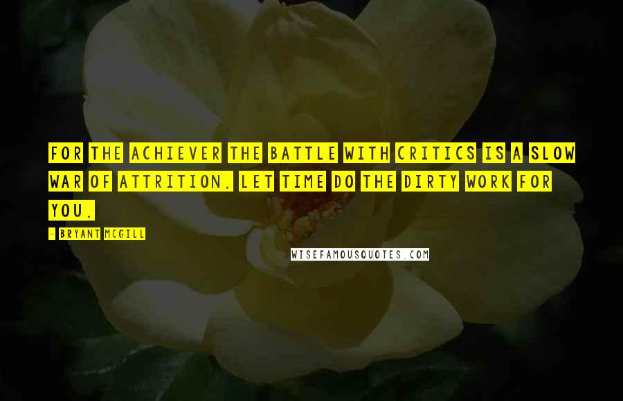 Bryant McGill Quotes: For the achiever the battle with critics is a slow war of attrition. Let time do the dirty work for you.