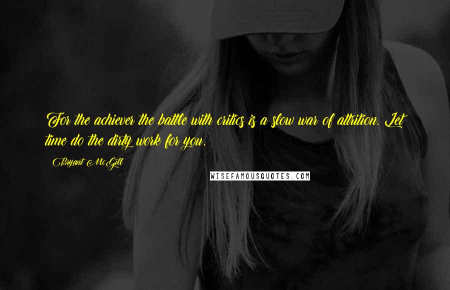 Bryant McGill Quotes: For the achiever the battle with critics is a slow war of attrition. Let time do the dirty work for you.