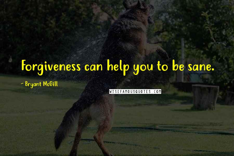 Bryant McGill Quotes: Forgiveness can help you to be sane.