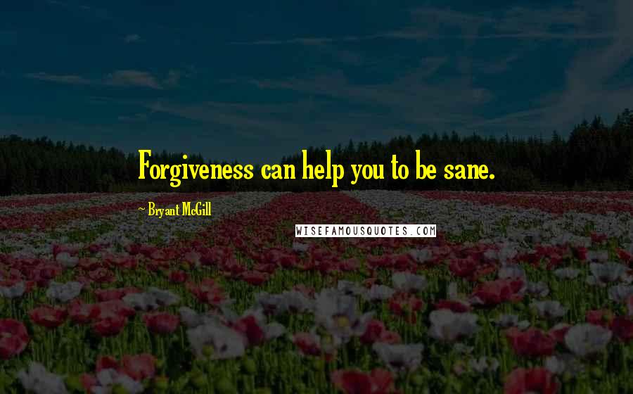 Bryant McGill Quotes: Forgiveness can help you to be sane.