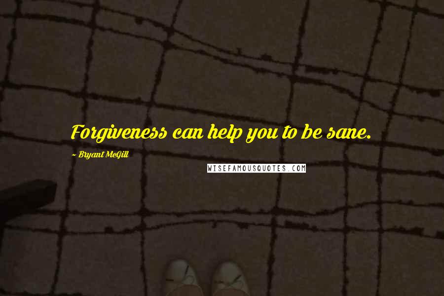 Bryant McGill Quotes: Forgiveness can help you to be sane.