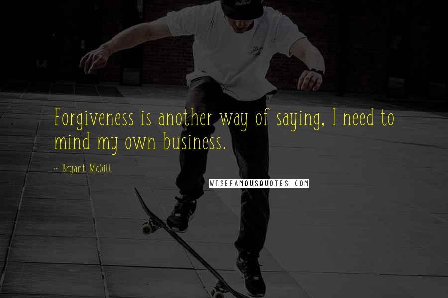 Bryant McGill Quotes: Forgiveness is another way of saying, I need to mind my own business.