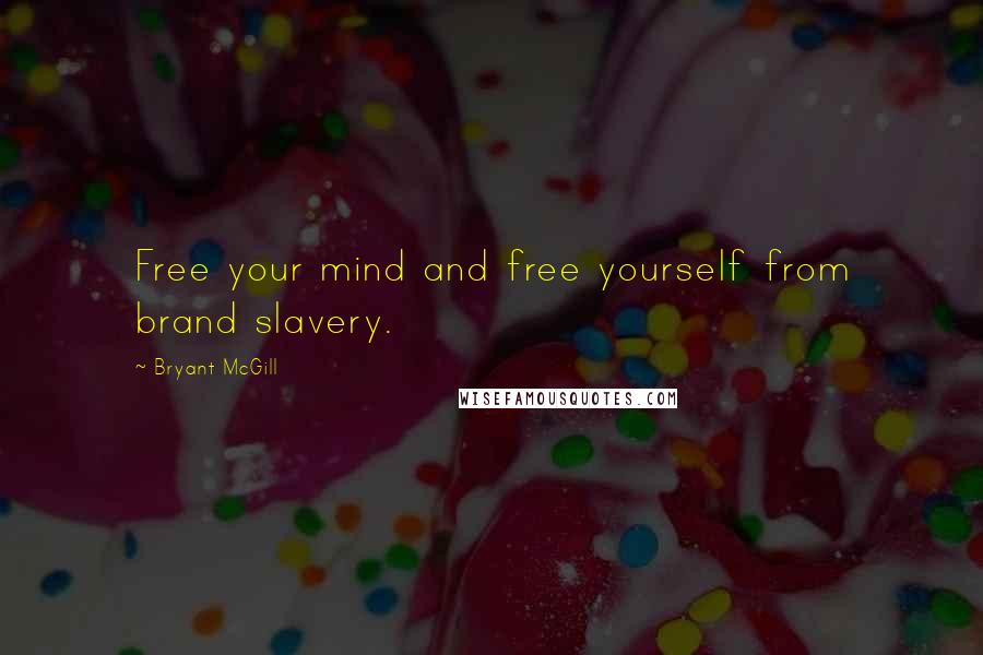 Bryant McGill Quotes: Free your mind and free yourself from brand slavery.