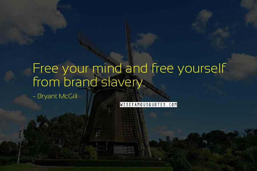 Bryant McGill Quotes: Free your mind and free yourself from brand slavery.