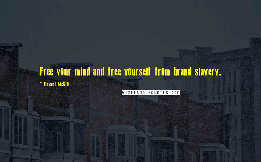 Bryant McGill Quotes: Free your mind and free yourself from brand slavery.