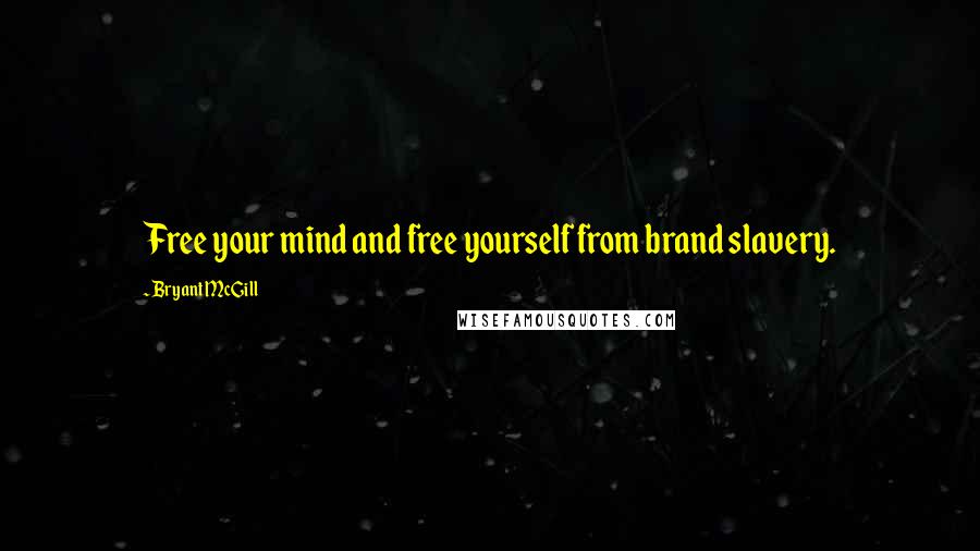 Bryant McGill Quotes: Free your mind and free yourself from brand slavery.