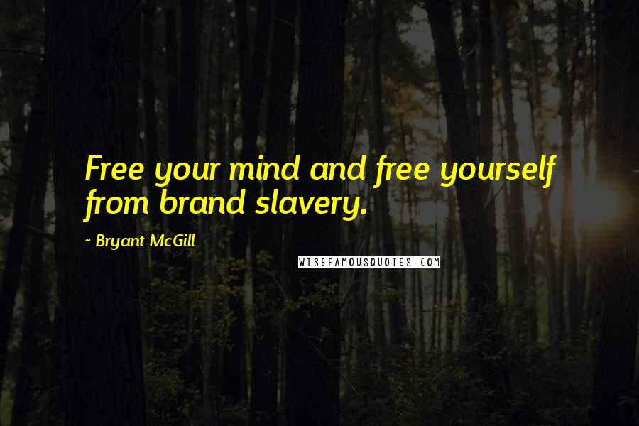 Bryant McGill Quotes: Free your mind and free yourself from brand slavery.