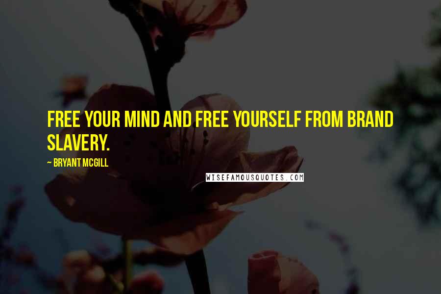 Bryant McGill Quotes: Free your mind and free yourself from brand slavery.