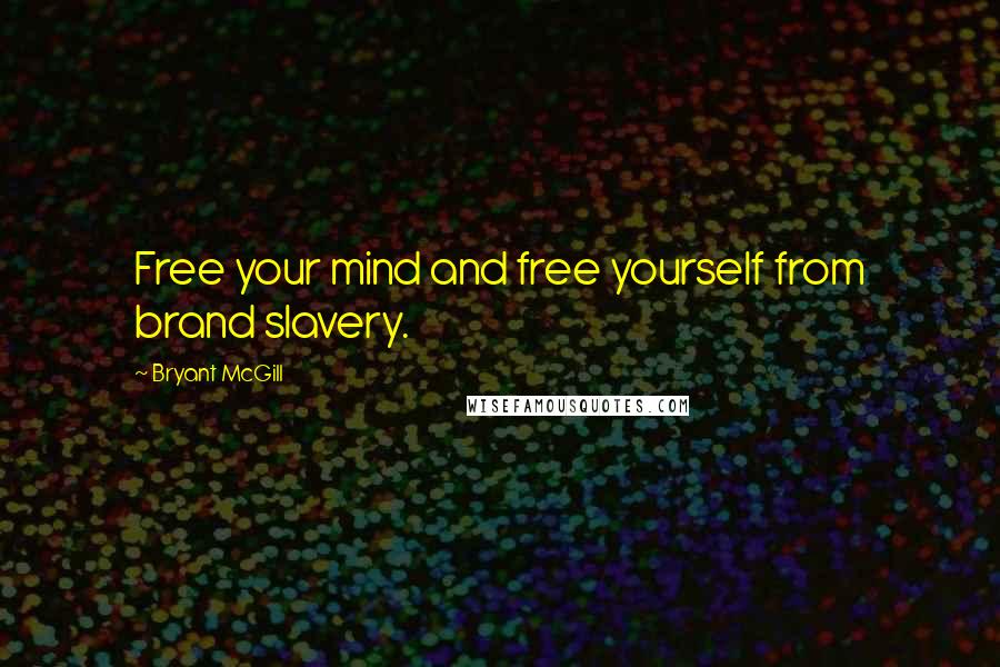 Bryant McGill Quotes: Free your mind and free yourself from brand slavery.