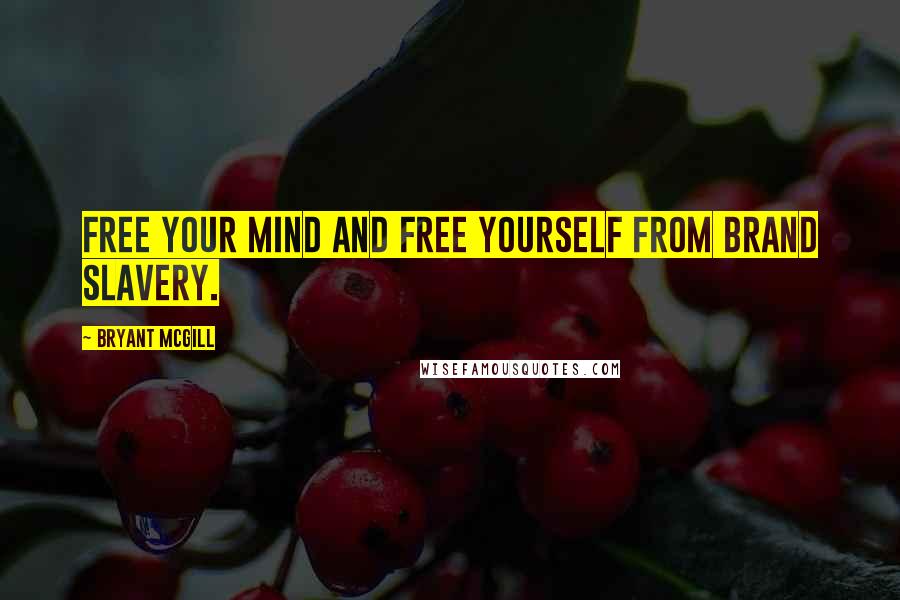 Bryant McGill Quotes: Free your mind and free yourself from brand slavery.