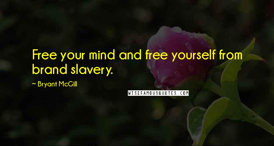 Bryant McGill Quotes: Free your mind and free yourself from brand slavery.