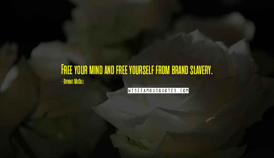 Bryant McGill Quotes: Free your mind and free yourself from brand slavery.