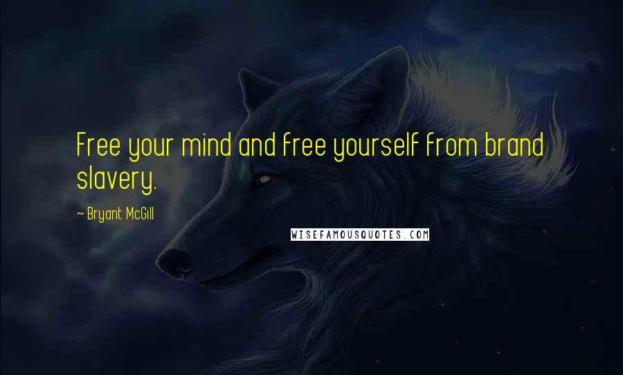 Bryant McGill Quotes: Free your mind and free yourself from brand slavery.