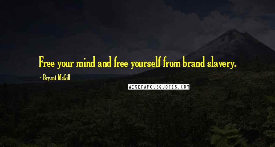 Bryant McGill Quotes: Free your mind and free yourself from brand slavery.