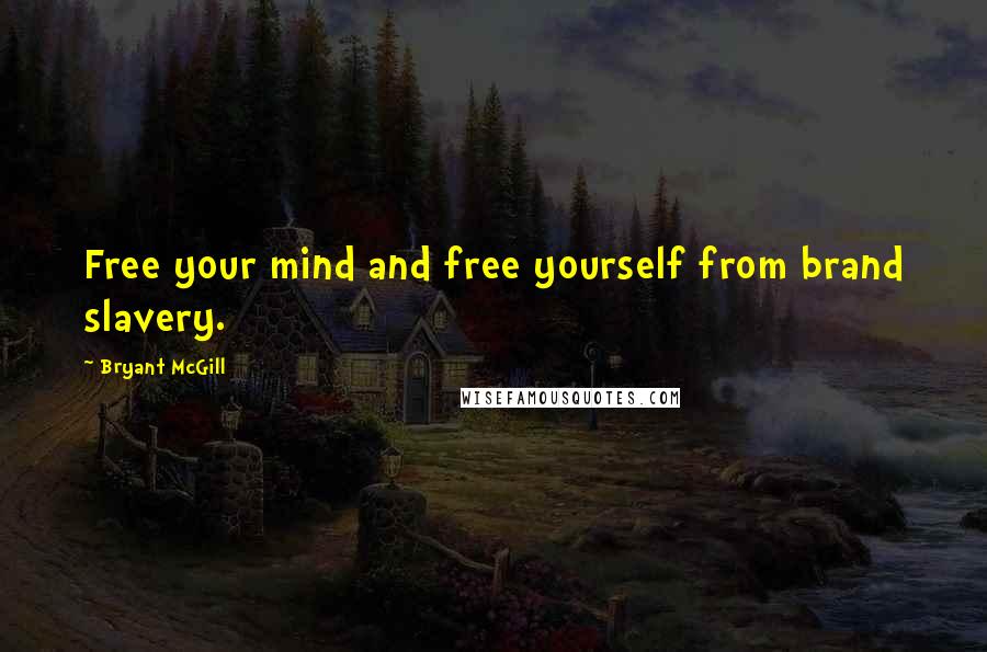 Bryant McGill Quotes: Free your mind and free yourself from brand slavery.