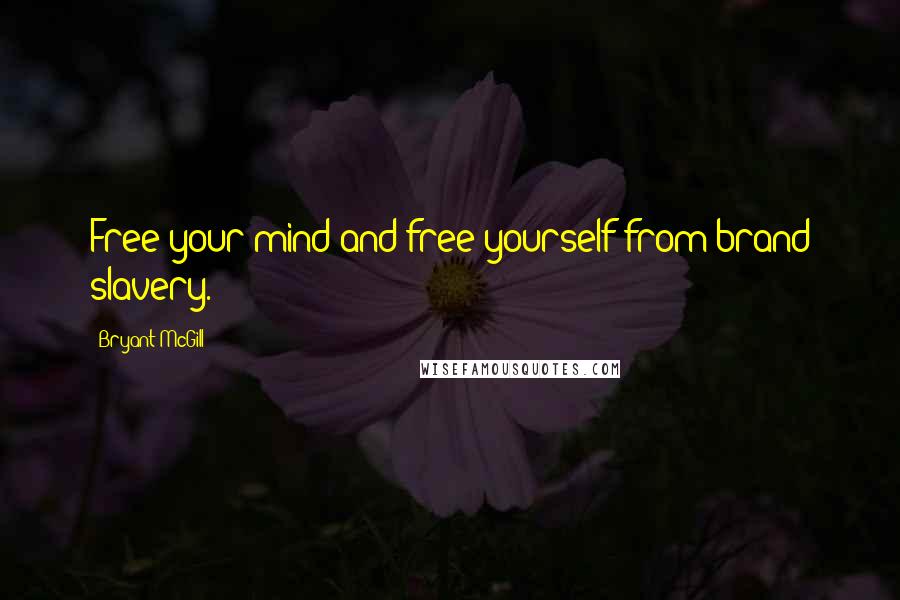 Bryant McGill Quotes: Free your mind and free yourself from brand slavery.