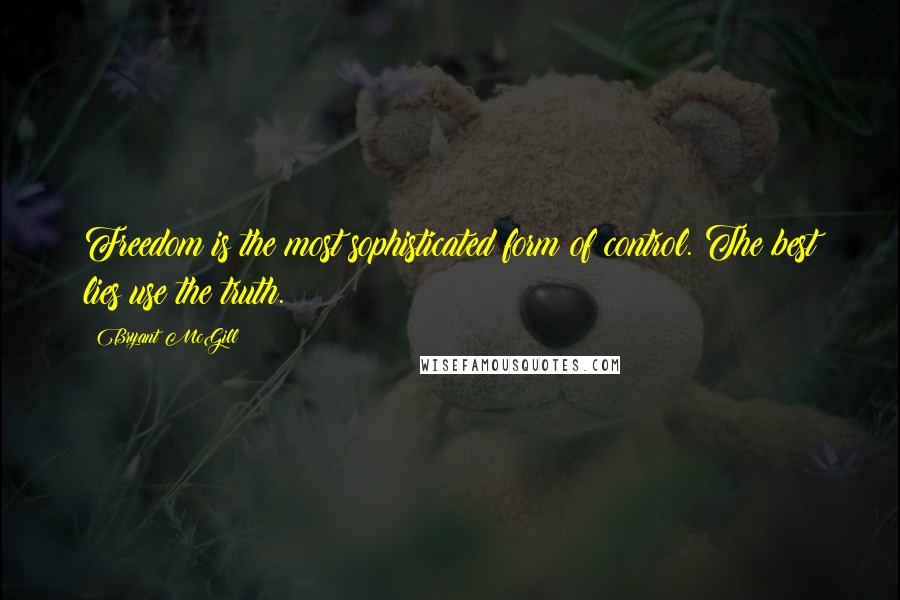 Bryant McGill Quotes: Freedom is the most sophisticated form of control. The best lies use the truth.