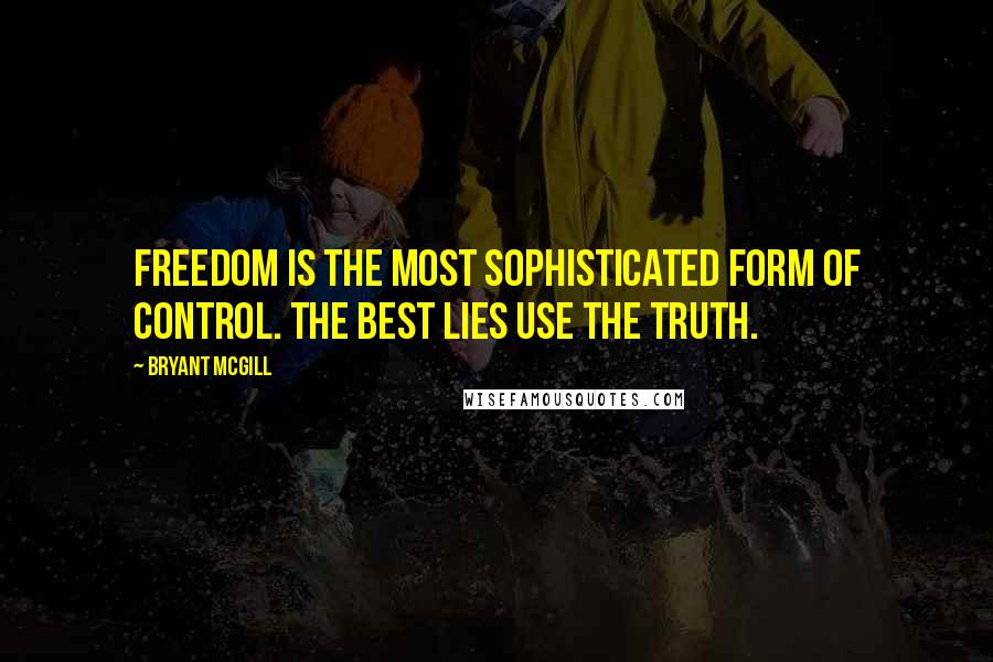 Bryant McGill Quotes: Freedom is the most sophisticated form of control. The best lies use the truth.