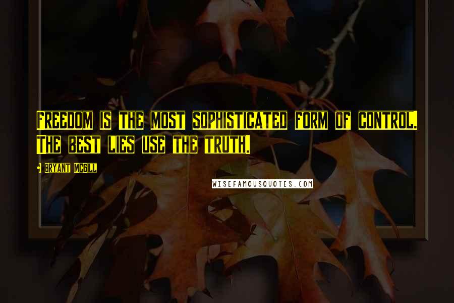 Bryant McGill Quotes: Freedom is the most sophisticated form of control. The best lies use the truth.