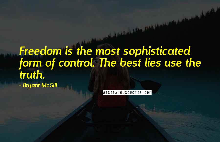 Bryant McGill Quotes: Freedom is the most sophisticated form of control. The best lies use the truth.