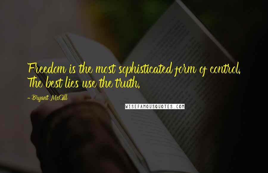 Bryant McGill Quotes: Freedom is the most sophisticated form of control. The best lies use the truth.