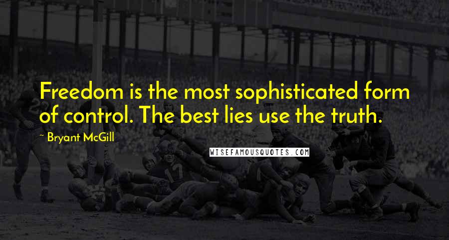 Bryant McGill Quotes: Freedom is the most sophisticated form of control. The best lies use the truth.