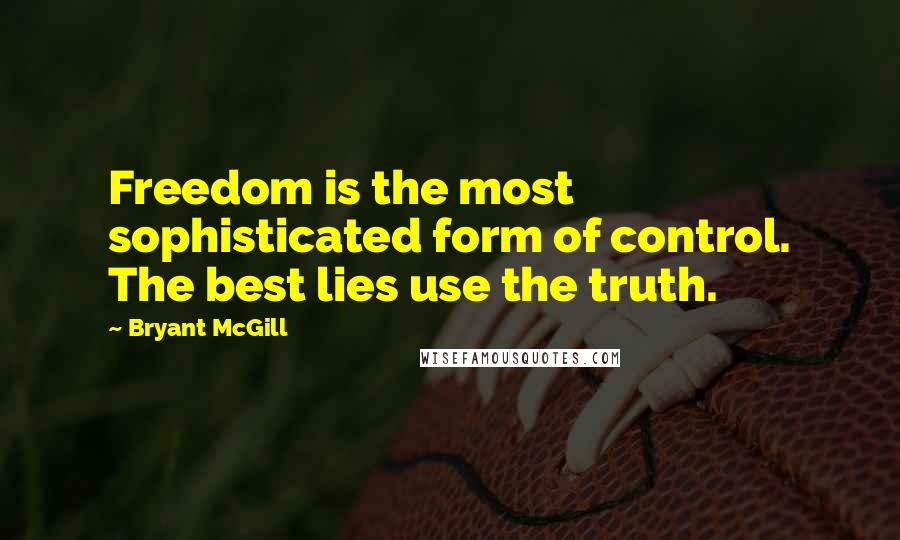 Bryant McGill Quotes: Freedom is the most sophisticated form of control. The best lies use the truth.