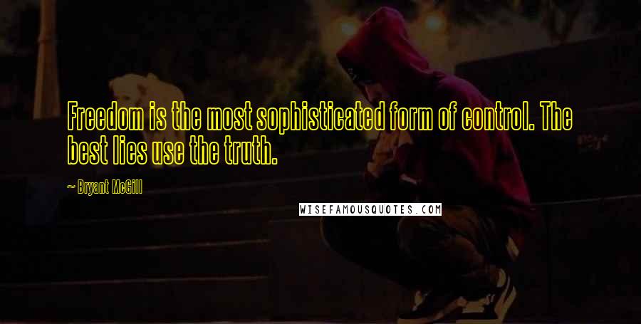 Bryant McGill Quotes: Freedom is the most sophisticated form of control. The best lies use the truth.