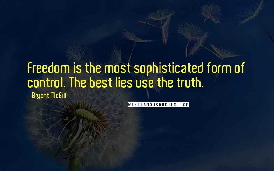 Bryant McGill Quotes: Freedom is the most sophisticated form of control. The best lies use the truth.