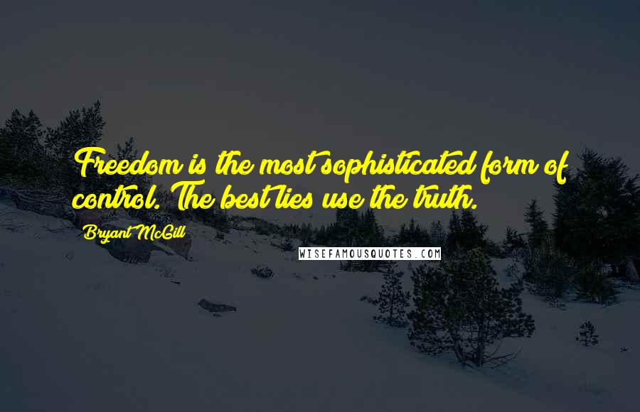 Bryant McGill Quotes: Freedom is the most sophisticated form of control. The best lies use the truth.