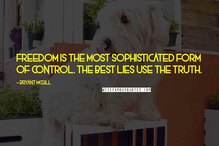 Bryant McGill Quotes: Freedom is the most sophisticated form of control. The best lies use the truth.