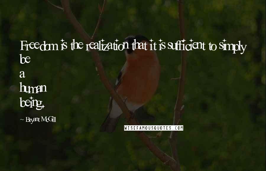 Bryant McGill Quotes: Freedom is the realization that it is sufficient to simply be a human being.