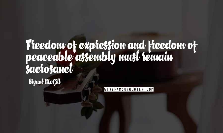 Bryant McGill Quotes: Freedom of expression and freedom of peaceable assembly must remain sacrosanct.