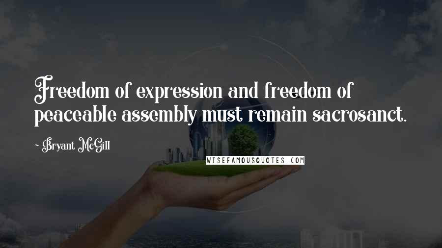 Bryant McGill Quotes: Freedom of expression and freedom of peaceable assembly must remain sacrosanct.