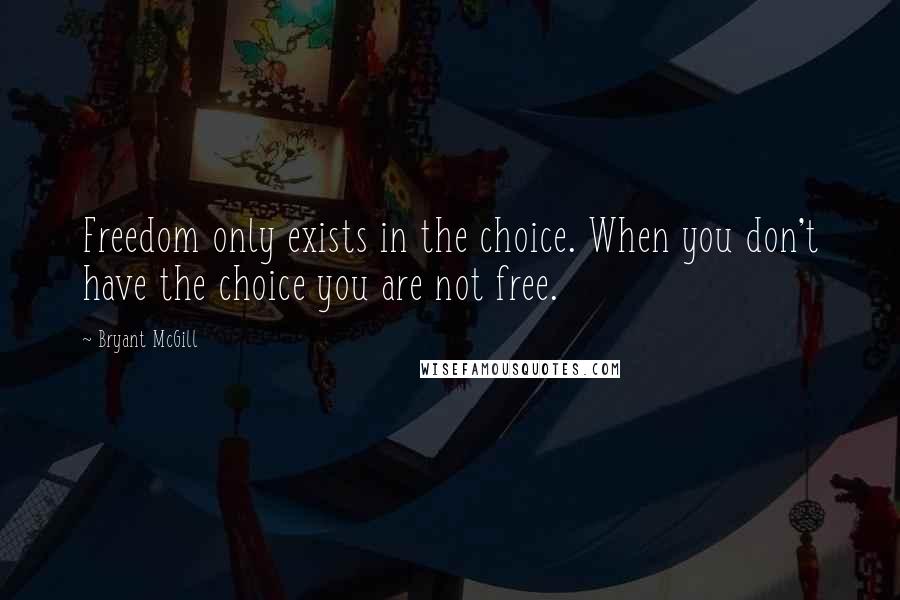 Bryant McGill Quotes: Freedom only exists in the choice. When you don't have the choice you are not free.