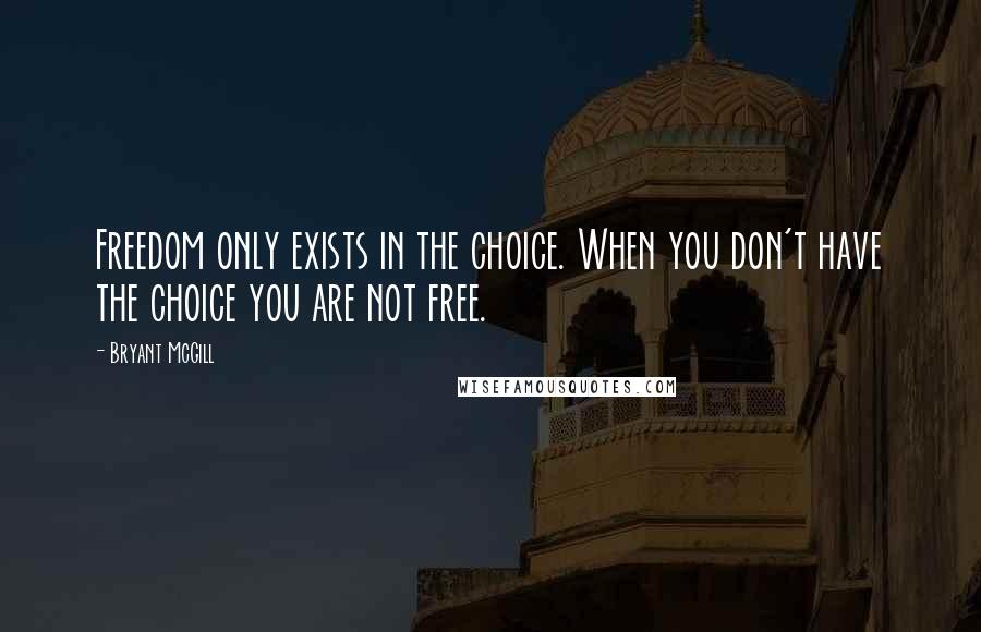 Bryant McGill Quotes: Freedom only exists in the choice. When you don't have the choice you are not free.