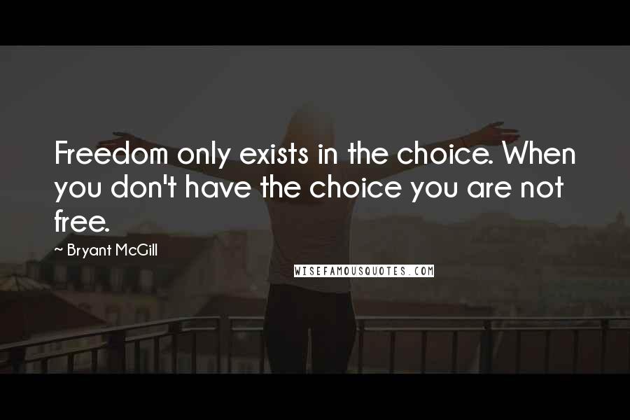 Bryant McGill Quotes: Freedom only exists in the choice. When you don't have the choice you are not free.