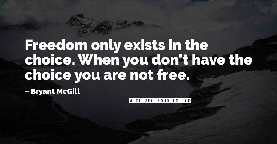 Bryant McGill Quotes: Freedom only exists in the choice. When you don't have the choice you are not free.