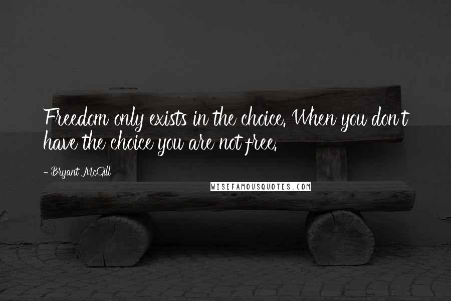 Bryant McGill Quotes: Freedom only exists in the choice. When you don't have the choice you are not free.