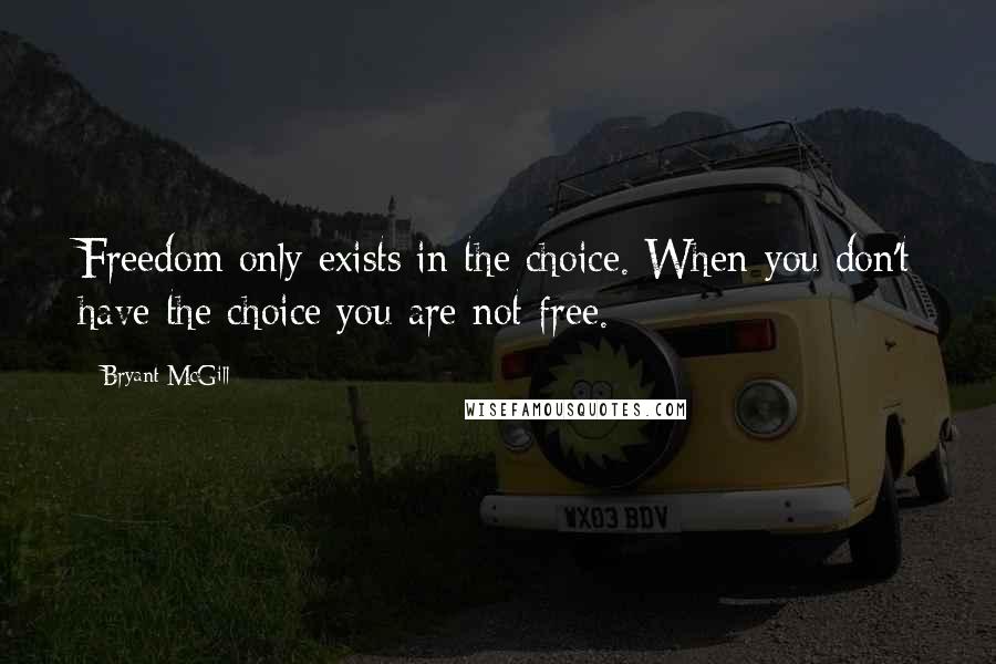 Bryant McGill Quotes: Freedom only exists in the choice. When you don't have the choice you are not free.