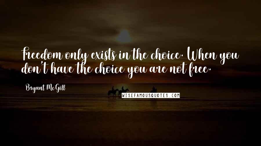 Bryant McGill Quotes: Freedom only exists in the choice. When you don't have the choice you are not free.