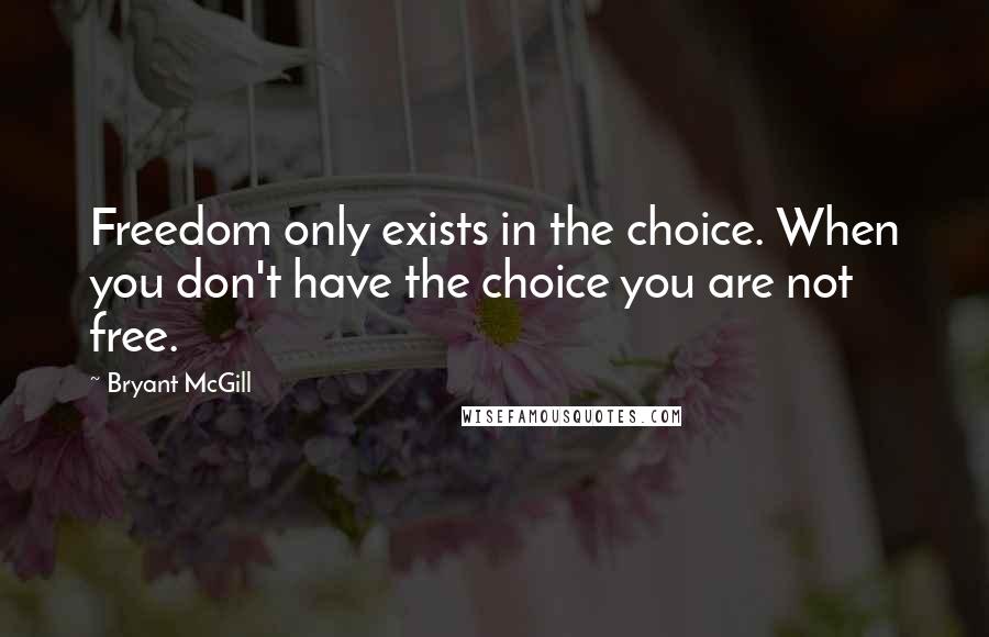 Bryant McGill Quotes: Freedom only exists in the choice. When you don't have the choice you are not free.